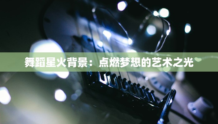 舞蹈星火背景：点燃梦想的艺术之光