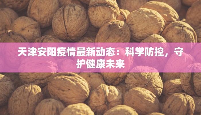 天津安阳疫情最新动态：科学防控，守护健康未来