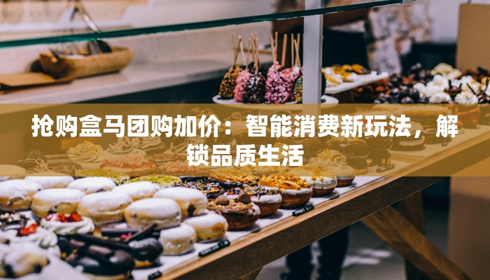抢购盒马团购加价：智能消费新玩法，解锁品质生活