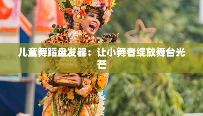 儿童舞蹈盘发器：让小舞者绽放舞台光芒