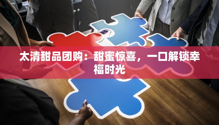 太清甜品团购：甜蜜惊喜，一口解锁幸福时光