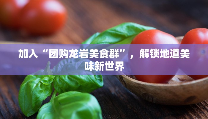 加入“团购龙岩美食群”，解锁地道美味新世界