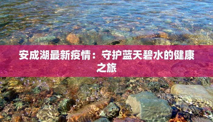 安成湖最新疫情：守护蓝天碧水的健康之旅