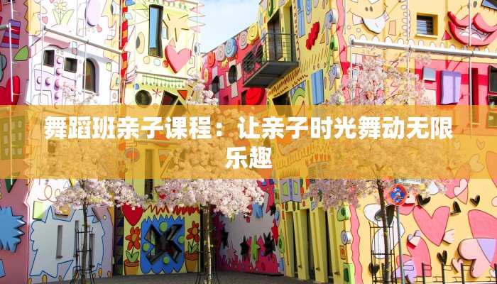 舞蹈班亲子课程：让亲子时光舞动无限乐趣