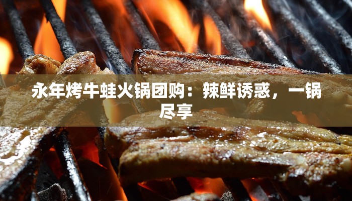 永年烤牛蛙火锅团购：辣鲜诱惑，一锅尽享