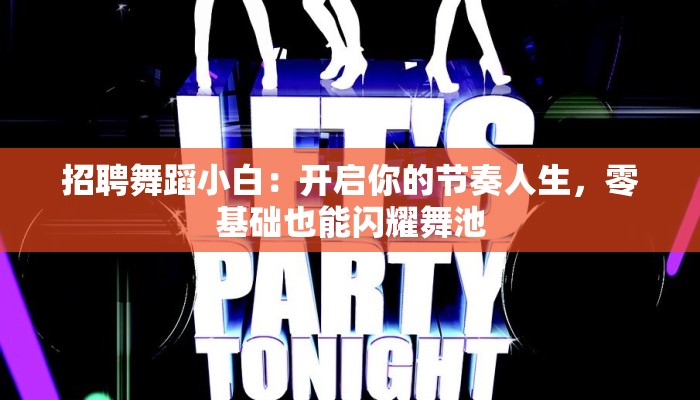 招聘舞蹈小白：开启你的节奏人生，零基础也能闪耀舞池