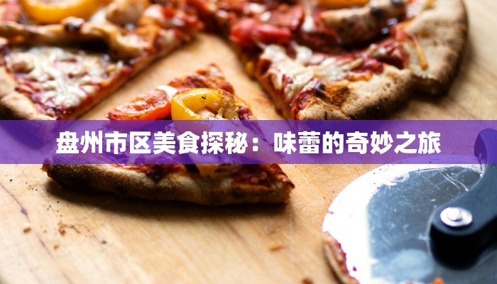 盘州市区美食探秘：味蕾的奇妙之旅