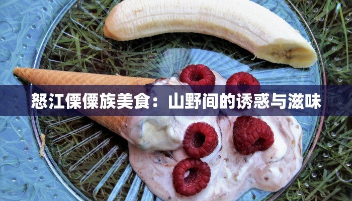 怒江傈僳族美食：山野间的诱惑与滋味