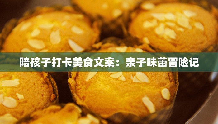 陪孩子打卡美食文案：亲子味蕾冒险记