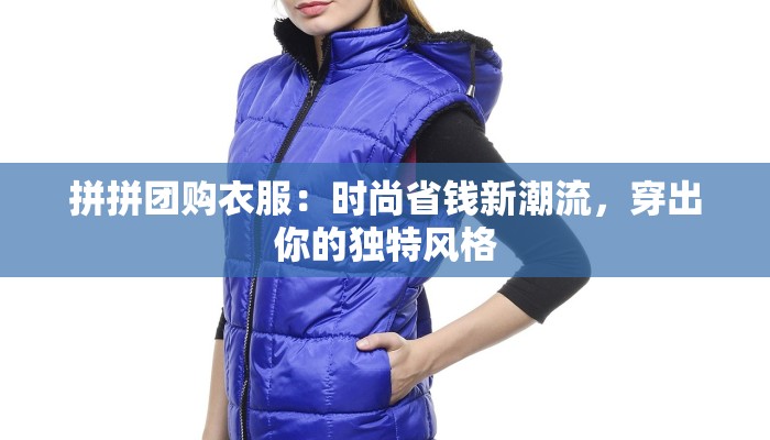 拼拼团购衣服：时尚省钱新潮流，穿出你的独特风格