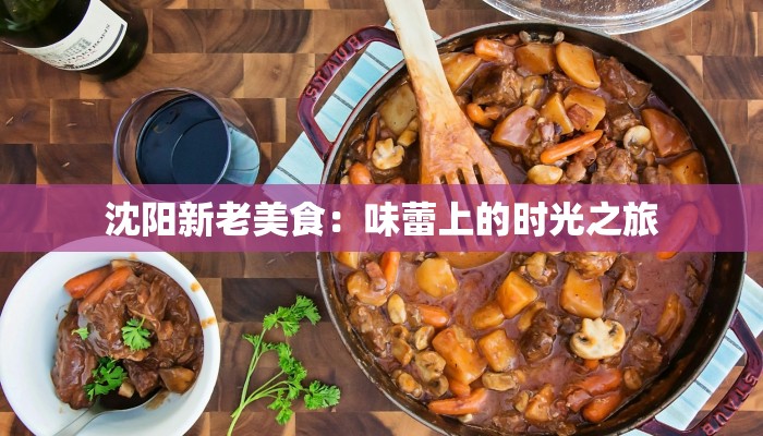 沈阳新老美食：味蕾上的时光之旅