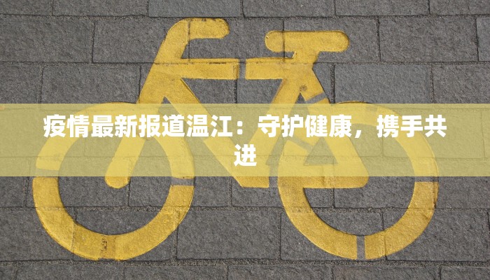 疫情最新报道温江：守护健康，携手共进