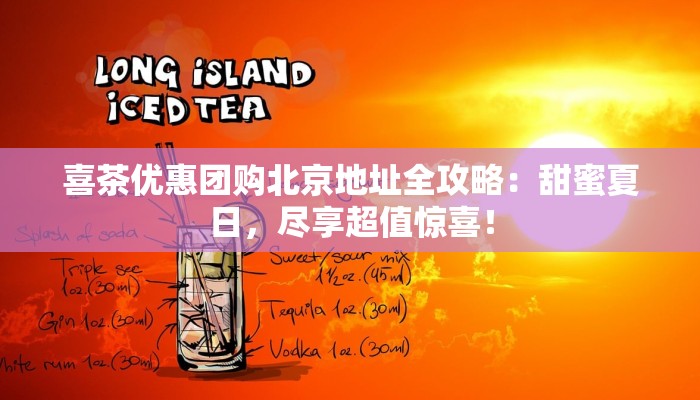 喜茶优惠团购北京地址全攻略：甜蜜夏日，尽享超值惊喜！