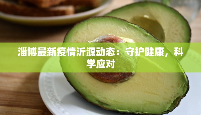 淄博最新疫情沂源动态:守护健康,科学应对 淄博最新疫情沂源动态:守护健康,科学应对