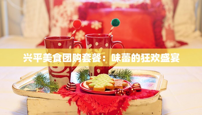 兴平美食团购套餐：味蕾的狂欢盛宴