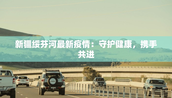 新疆绥芬河最新疫情：守护健康，携手共进