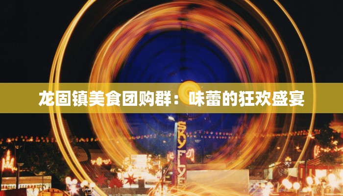 龙固镇美食团购群：味蕾的狂欢盛宴