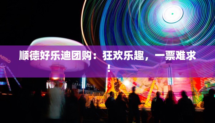 顺德好乐迪团购：狂欢乐趣，一票难求！