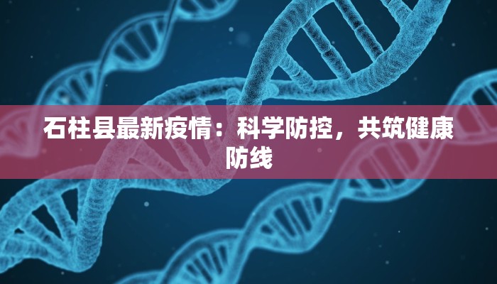 石柱县最新疫情：科学防控，共筑健康防线