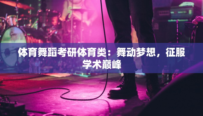 体育舞蹈考研体育类：舞动梦想，征服学术巅峰