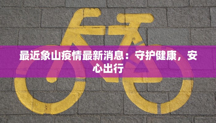 最近象山疫情最新消息：守护健康，安心出行