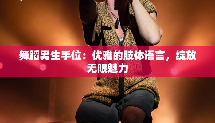 舞蹈男生手位：优雅的肢体语言，绽放无限魅力