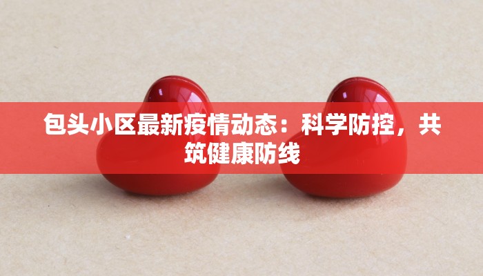 包头小区最新疫情动态：科学防控，共筑健康防线