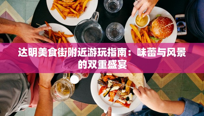 达明美食街附近游玩指南：味蕾与风景的双重盛宴