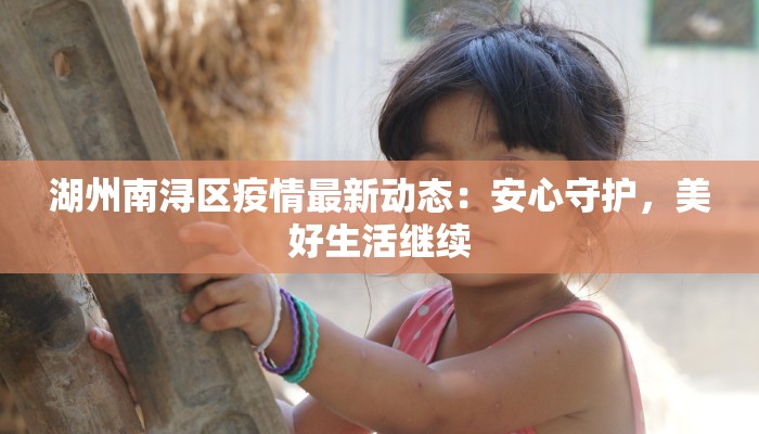 湖州南浔区疫情最新动态：安心守护，美好生活继续