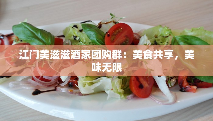 江门美滋滋酒家团购群：美食共享，美味无限