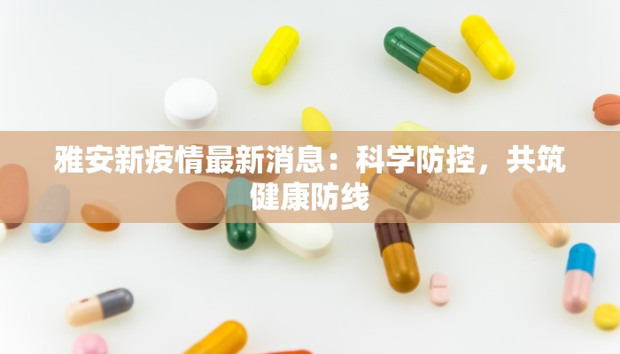 雅安新疫情最新消息：科学防控，共筑健康防线